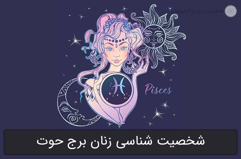 شخصیت شناسی زنان برج حوت در آسترولوژی (1 تا 29 اسفند)
